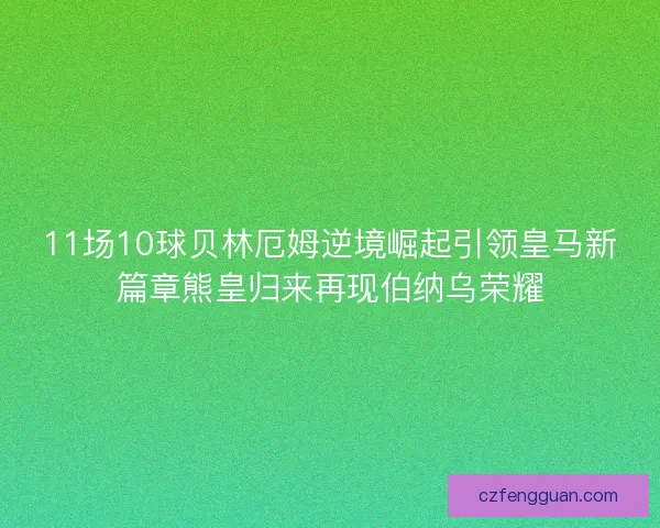 11场10球贝林厄姆逆境崛起引领皇马新篇章熊皇归来再现伯纳乌荣耀