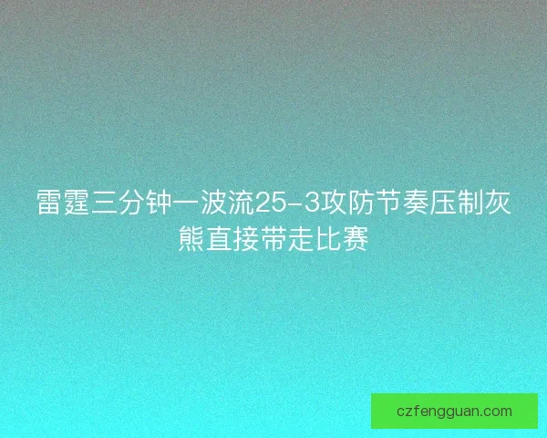 雷霆三分钟一波流25-3攻防节奏压制灰熊直接带走比赛 雷霆三分钟一波流25-3攻防节奏压制灰熊直接带走比赛