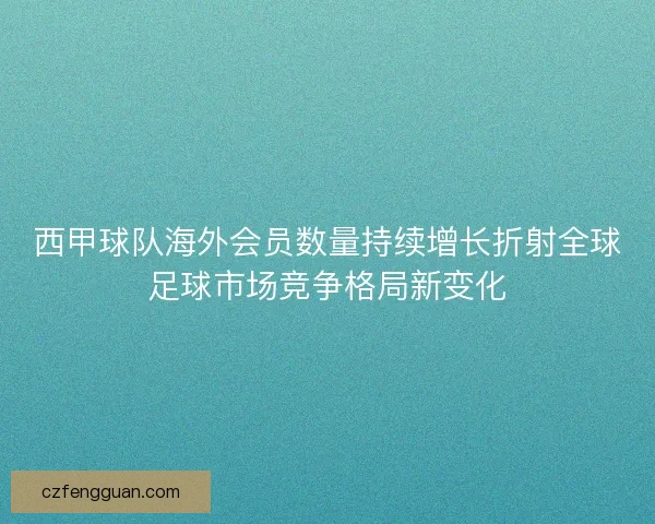 西甲球队海外会员数量持续增长折射全球足球市场竞争格局新变化